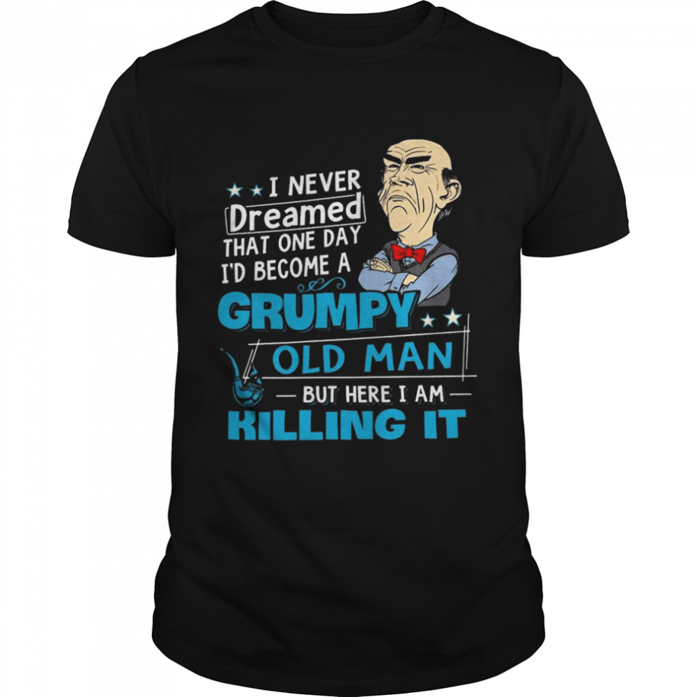 Walter Jeff Dunham I never dreamed that one day I’d become a Grumpy old Man but here I am killing it shirt