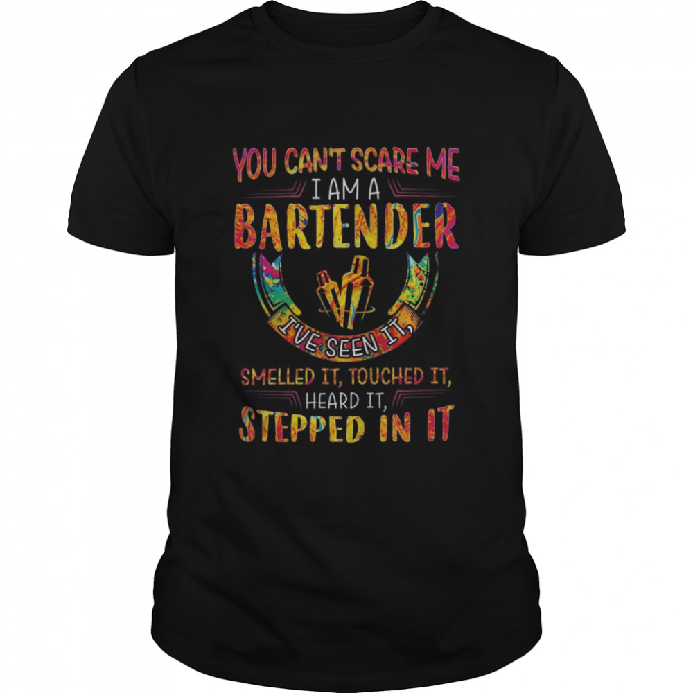 You can’t scare me I am a Bartender I’ve seen it smelled it touched it heard it stepped in it color shirt