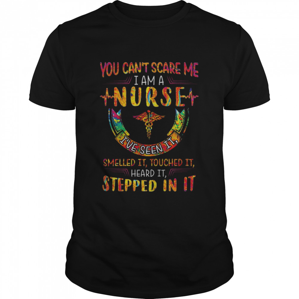 You can’t scare me I am a Nurse I’ve seen it smelled it touched it heard it stepped in it color shirt