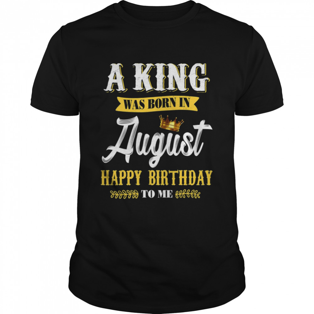 A King Was Born In August Happy Birthday To Him shirt