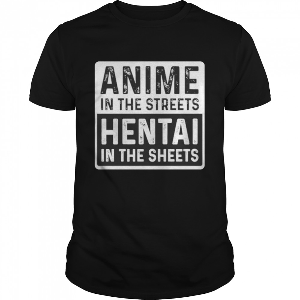 Anime in the streets hentai in the sheets shirt