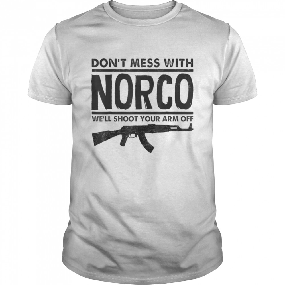 Don’t Mess With Norco We’ll Shoot Your Arm Off T-Shirt