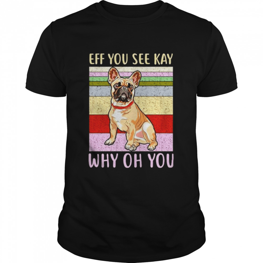 Eff you see kay why oh you pug shirt