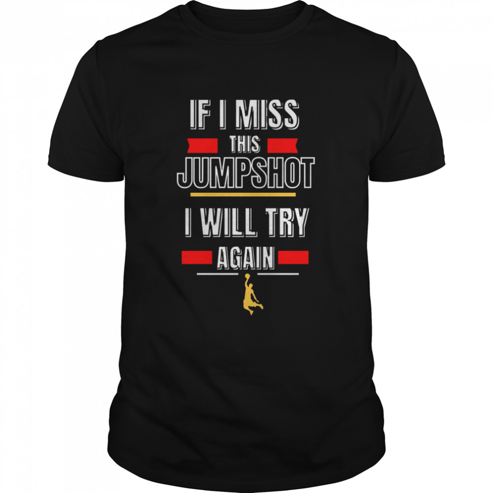 If I Miss This Jumpshot I Will Try Again shirt