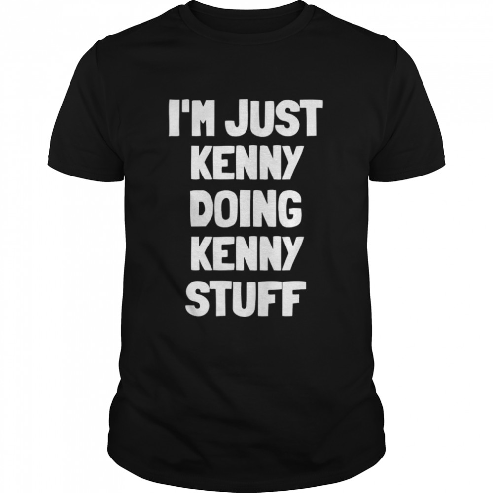 I’m just kenny doing kenny stuff shirt