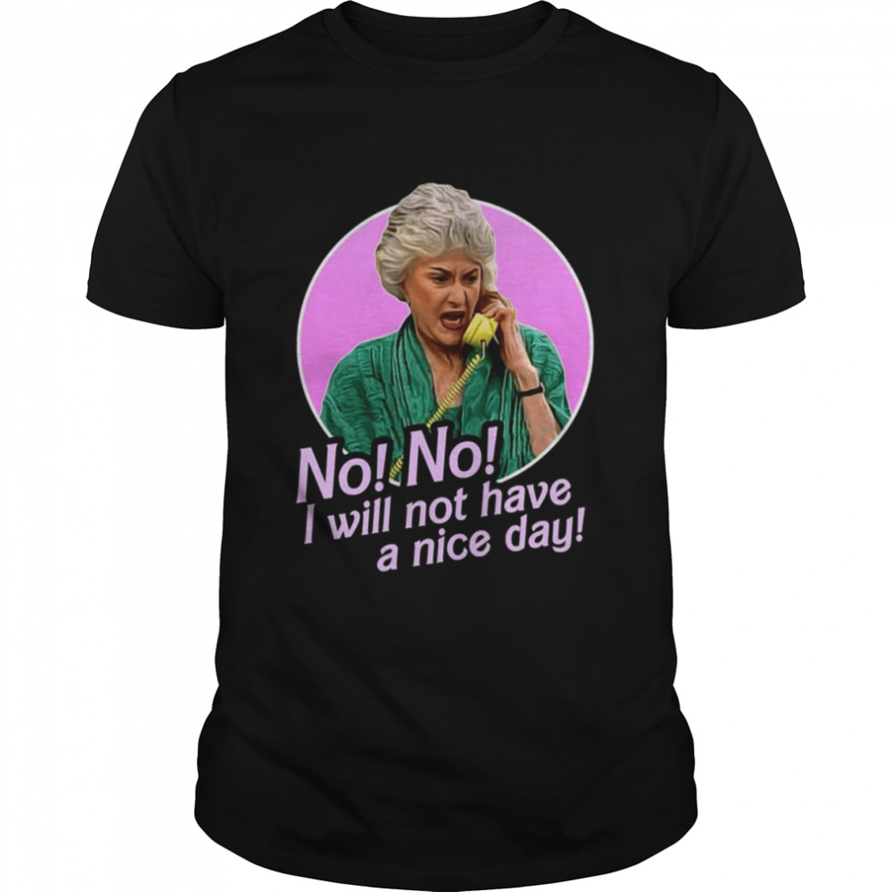 No I Will Not Have A Nice Day Golden Girls Dorothy Zbornak shirt