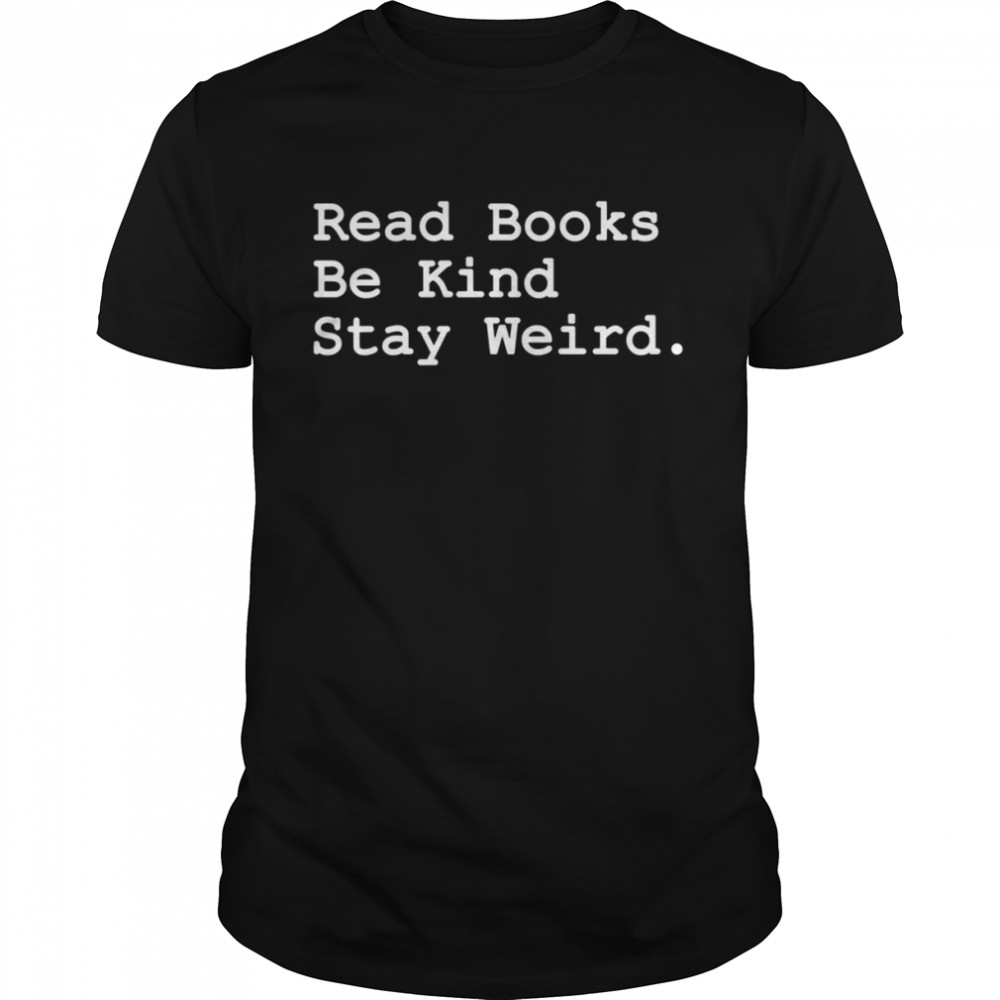 Read Books Be Kind Stay Weird shirt