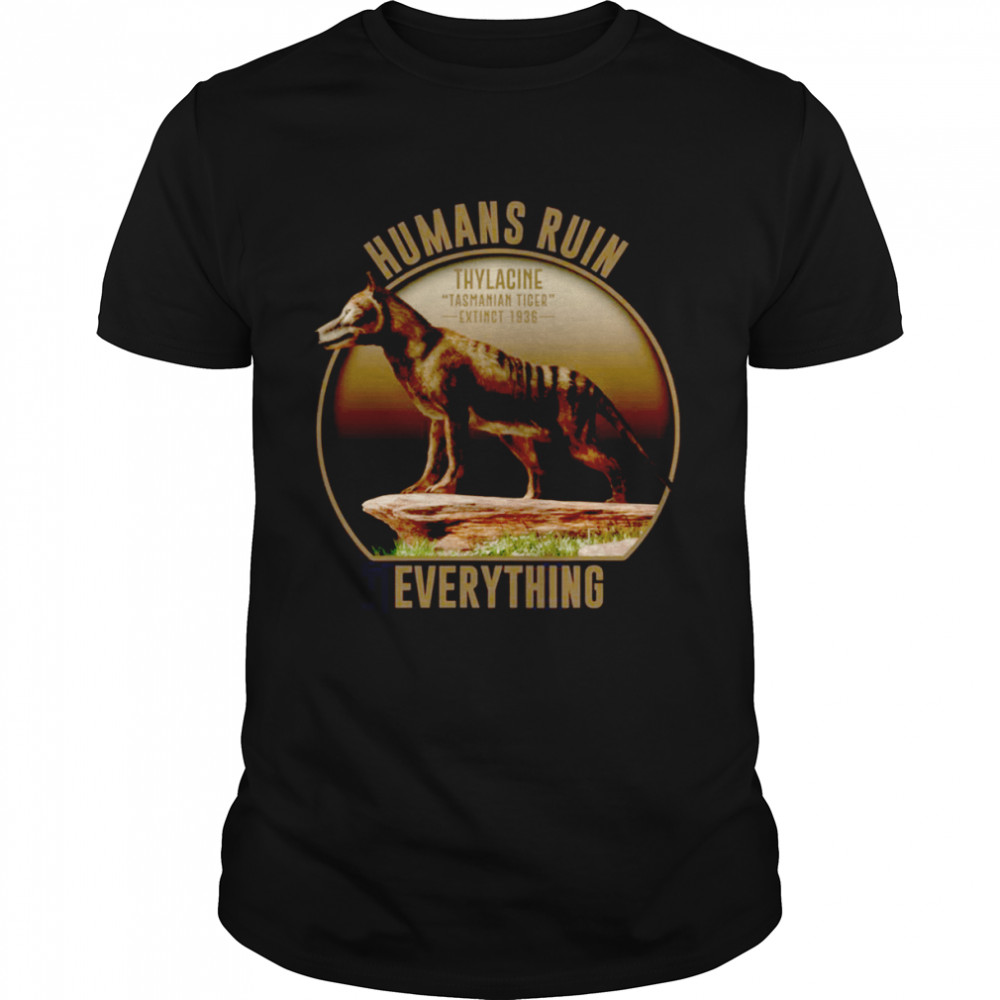 Tasmanian Tiger Thylacine Extinct 1936 Human Ruin Everything shirt