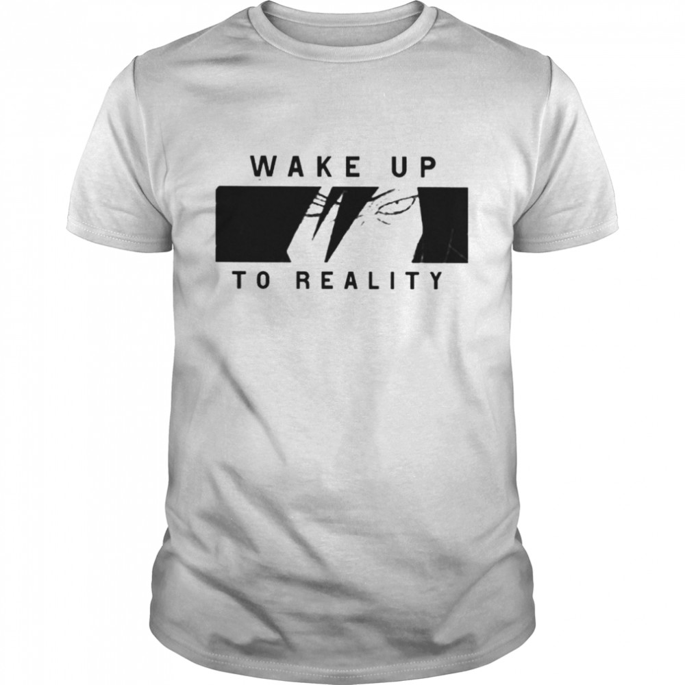 Wake up to reality shirt