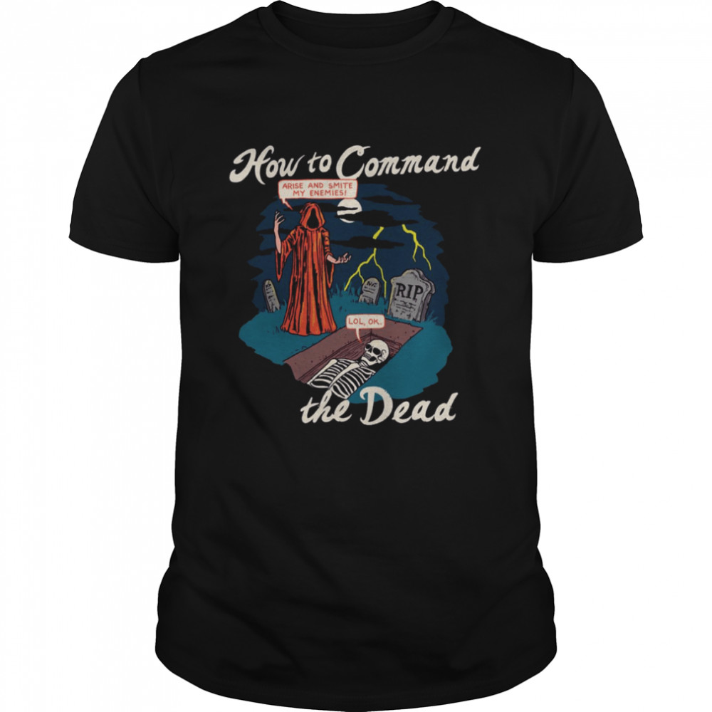 How To Command The Dead Arise And Smite My Enemies Lol Ok shirt