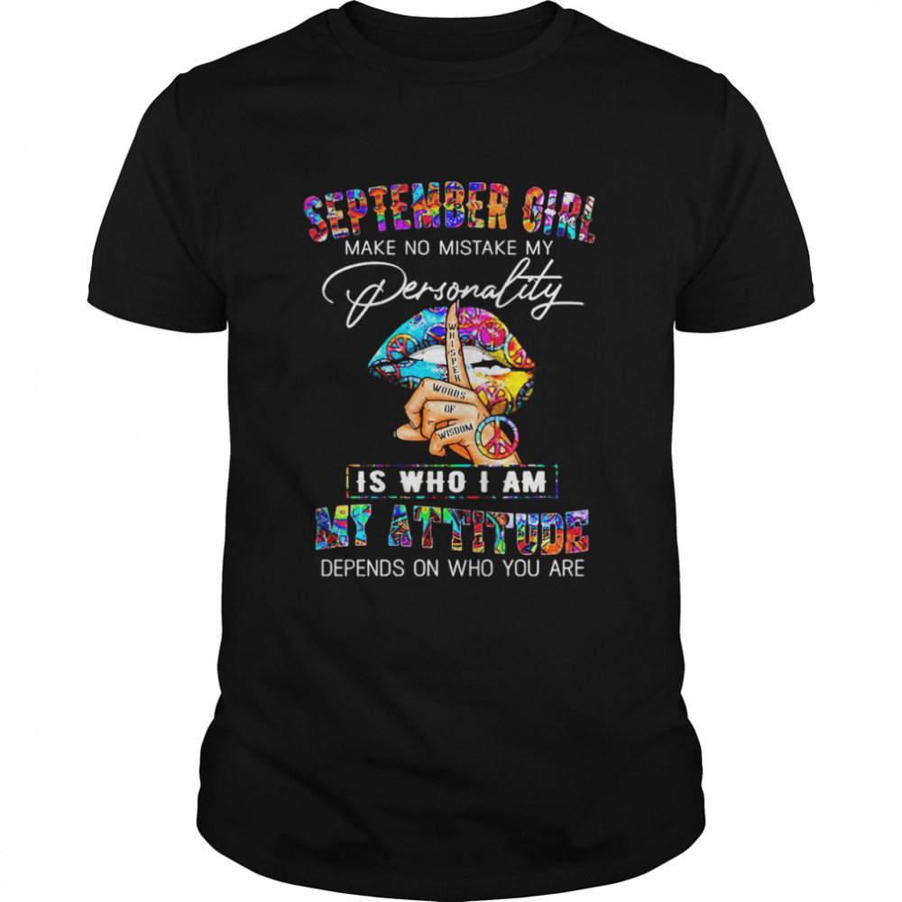 September Girl make no mistake my Personality is who I am my Attitude depends on who You are shirt