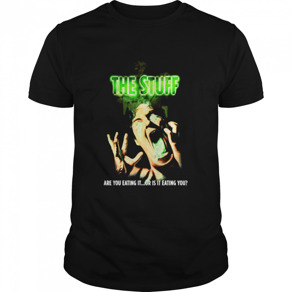 The Stuff Are You Eating It Or Is It Eating You shirt