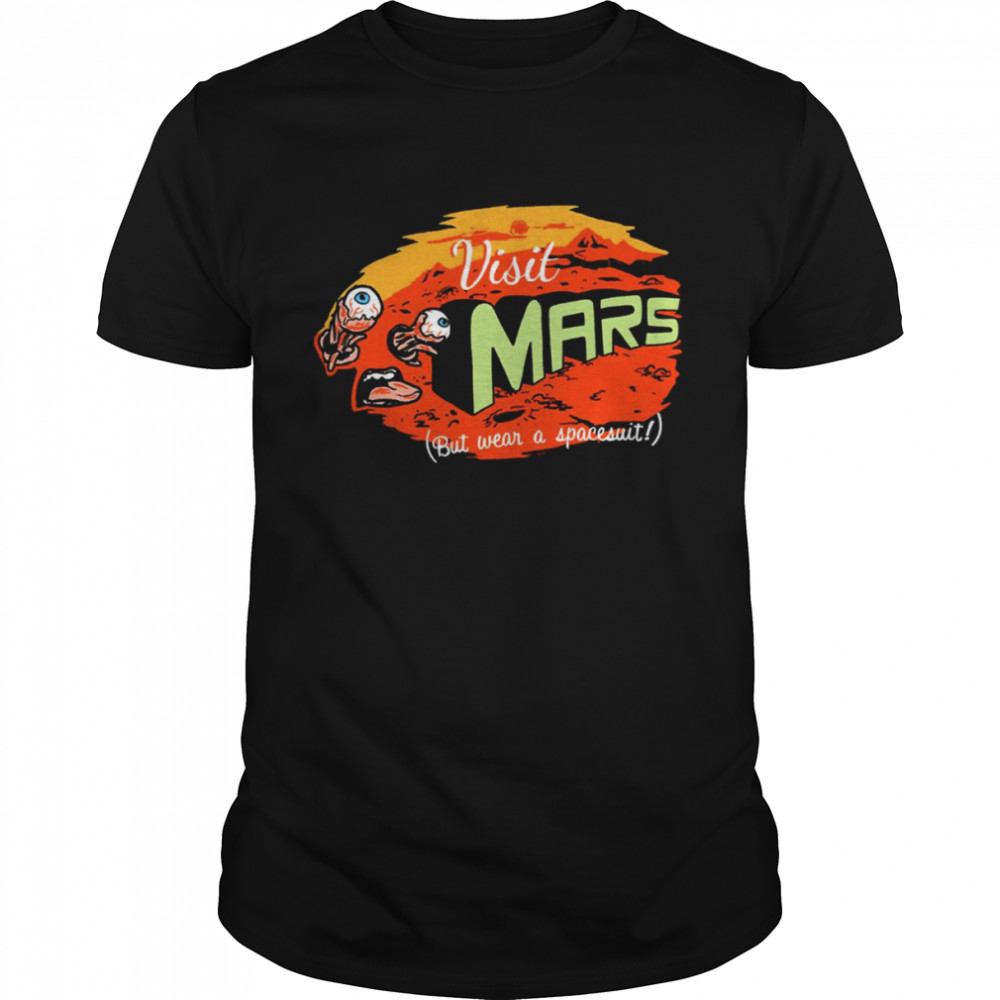 Visit Mars But Wear A Spacesuit Funny Get To Mars shirt