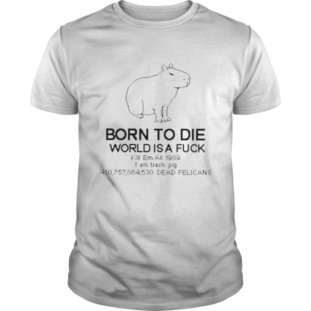 Born to die world is a fuck I am trash pig shirt