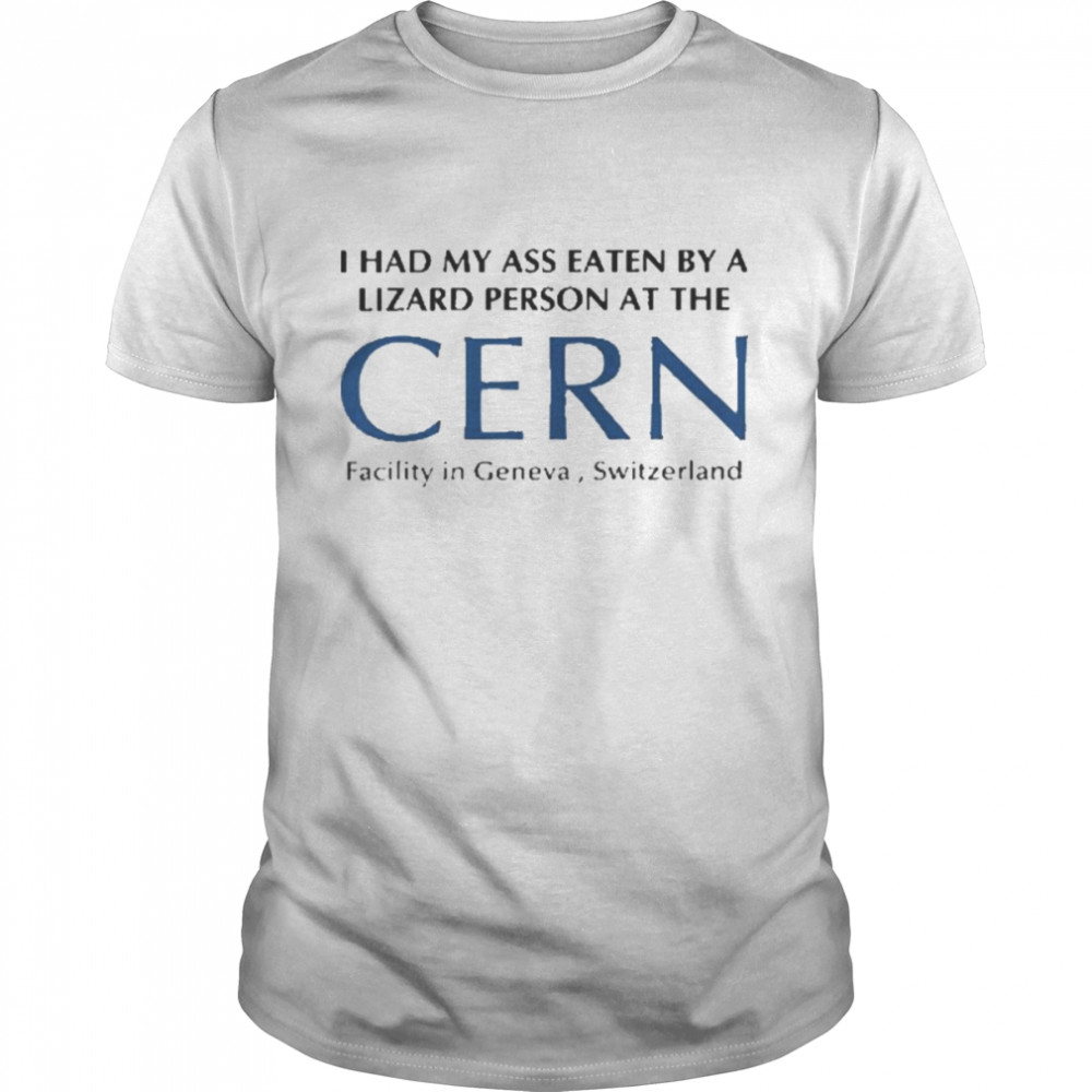 I Had My Ass Eaten By A Lizard Person At The Cern Facility In Geneva Switzerland Shirt