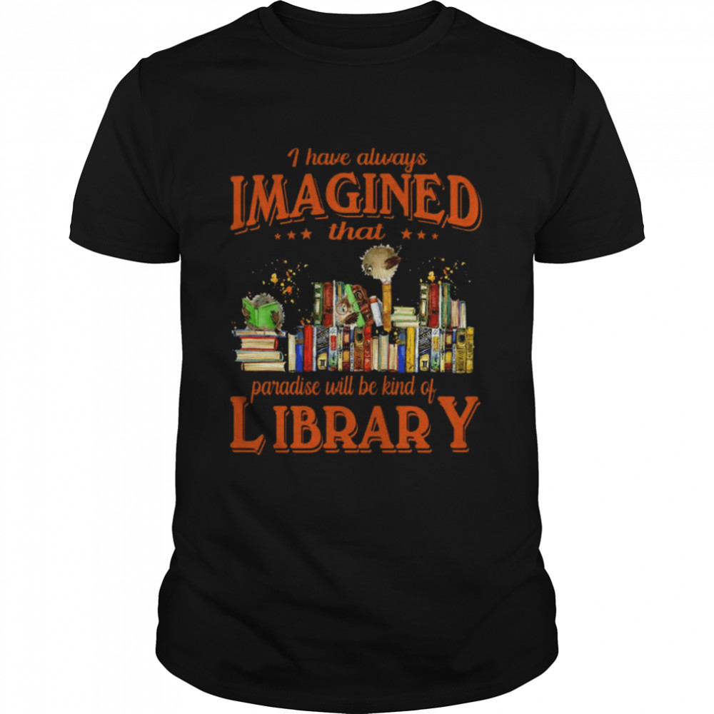 I have always imagined that paradise will be kind of library shirt