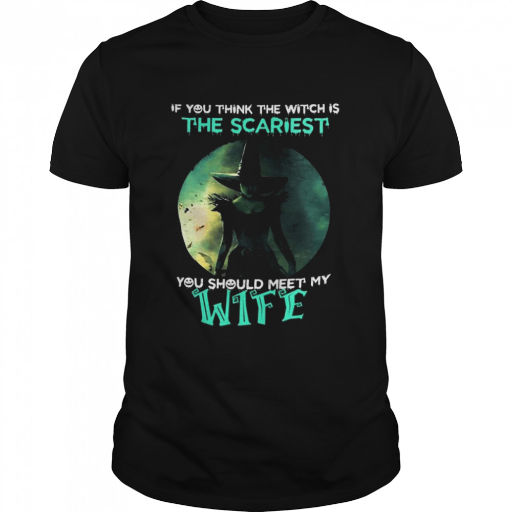 If you think the witch is the scariest you should meet my wife halloween shirt Classic Men's T-shirt