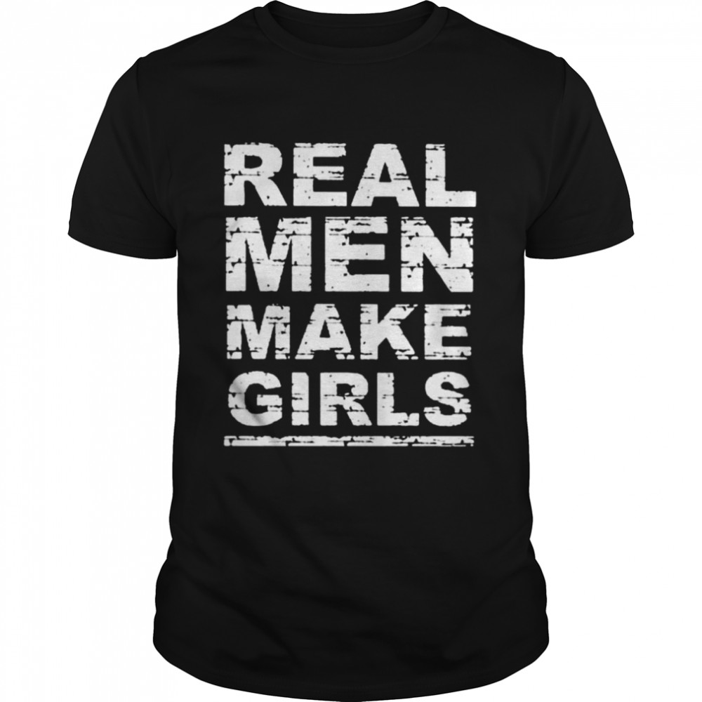 Real men make girls shirt