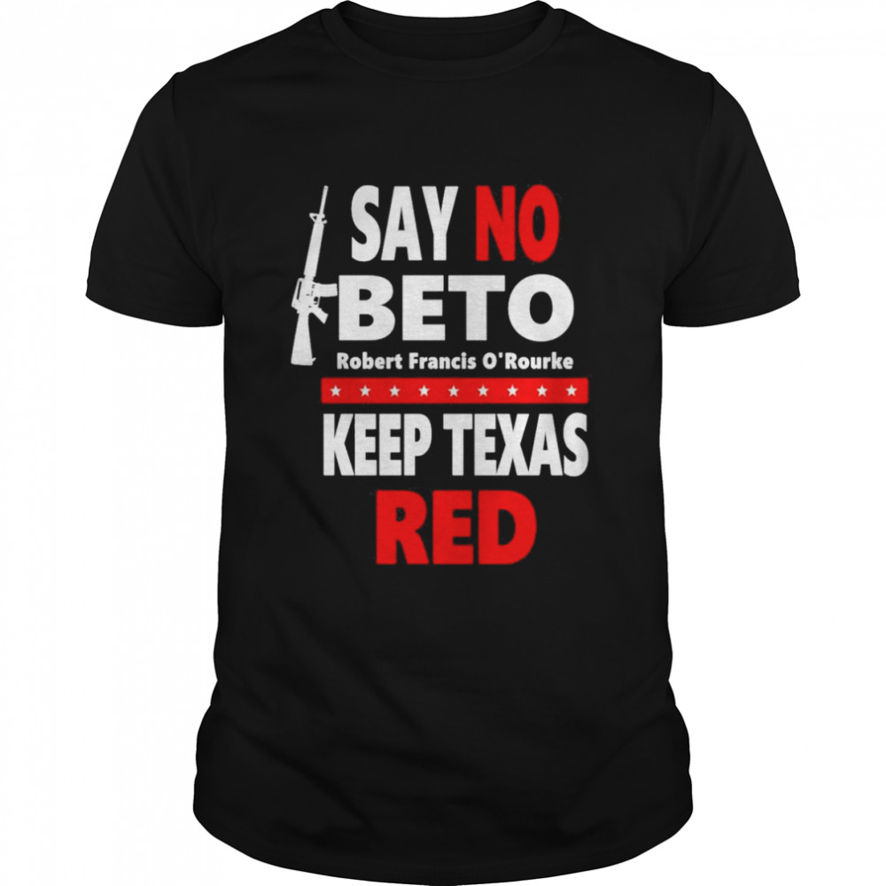 Say No Beto Keep Texas Red Anti Robert O’rourke Shirt