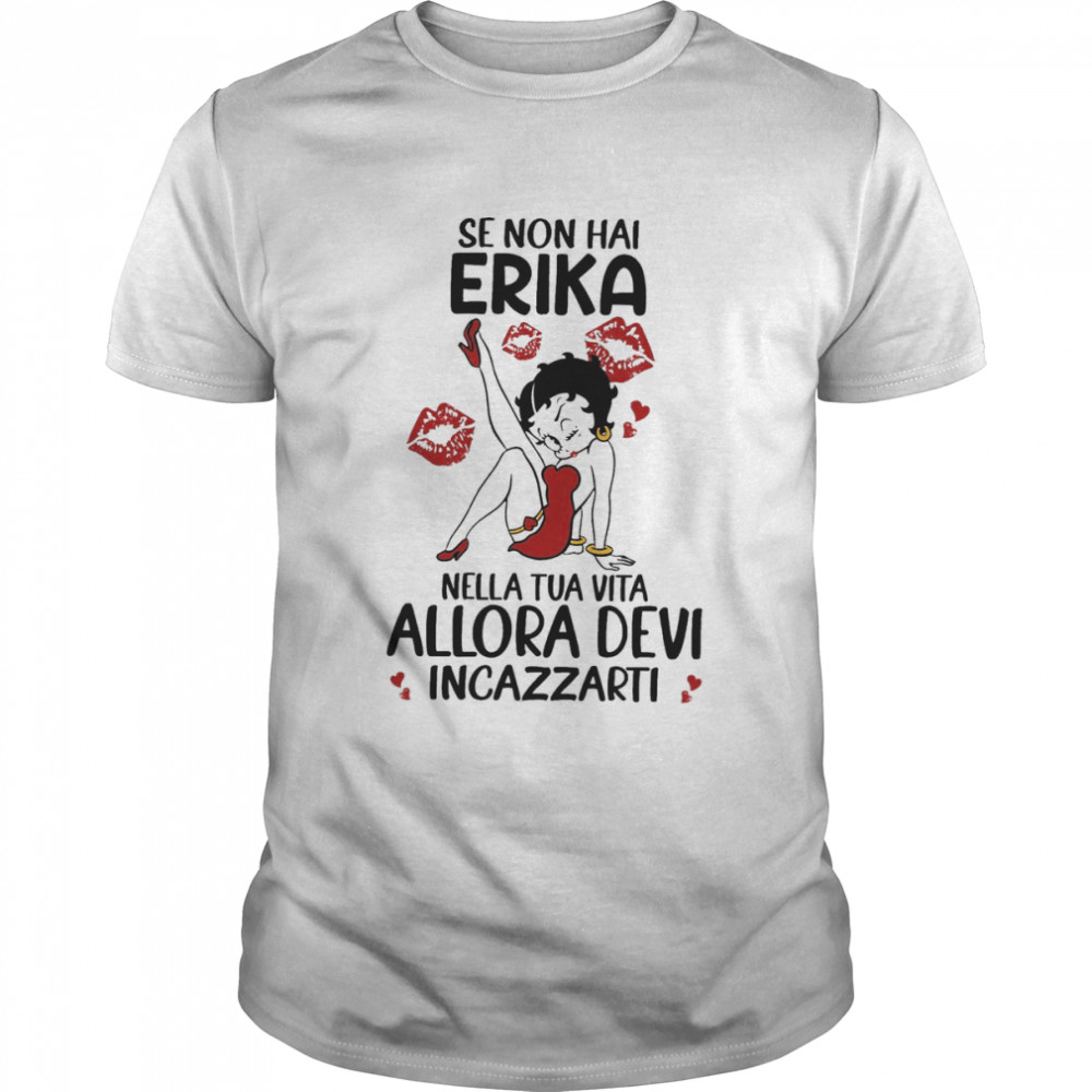 Se Non Hai Erika Nella Tua Vita Allora Devi Incazzarti Shirt