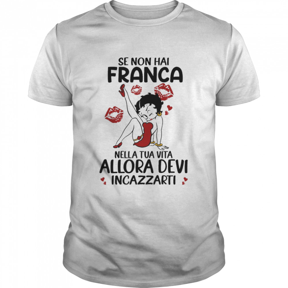 Se Non Hai Franca Nella Tua Vita Allora Devi Incazzarti Shirt