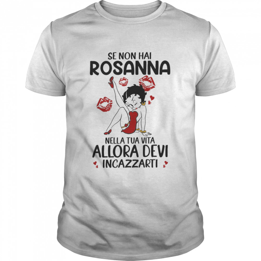 Se Non Hai Rosanna Nella Tua Vita Allora Devi Incazzarti Shirt