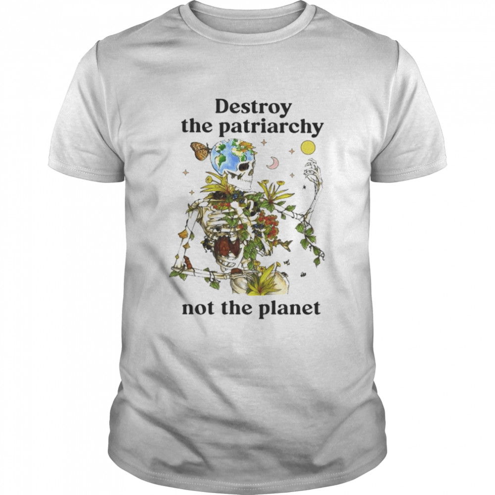 Skeleton destroy the patriarchy not the planet shirt