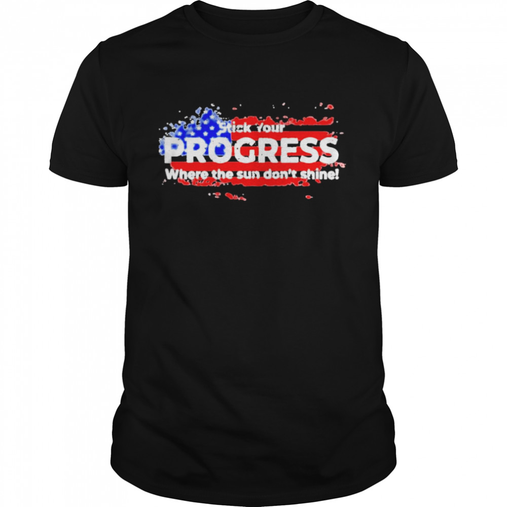 Stick your progress where the sun don’t shine American flag shirt