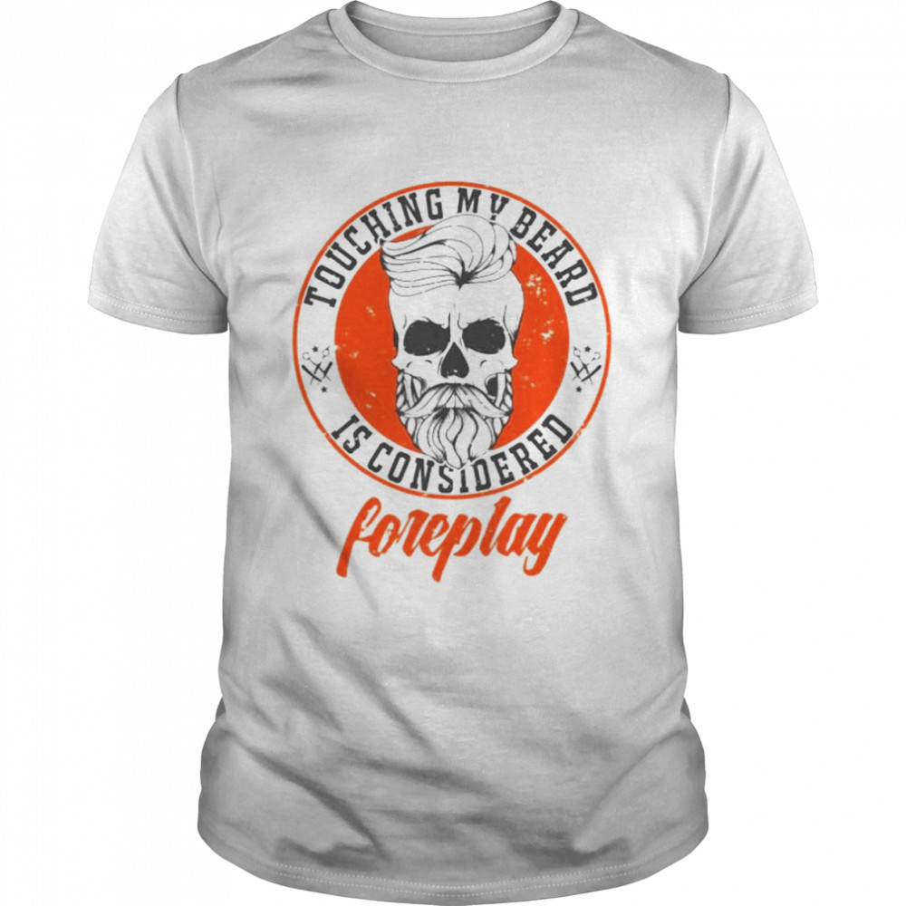 Touching my beard is considered foreplay shirt