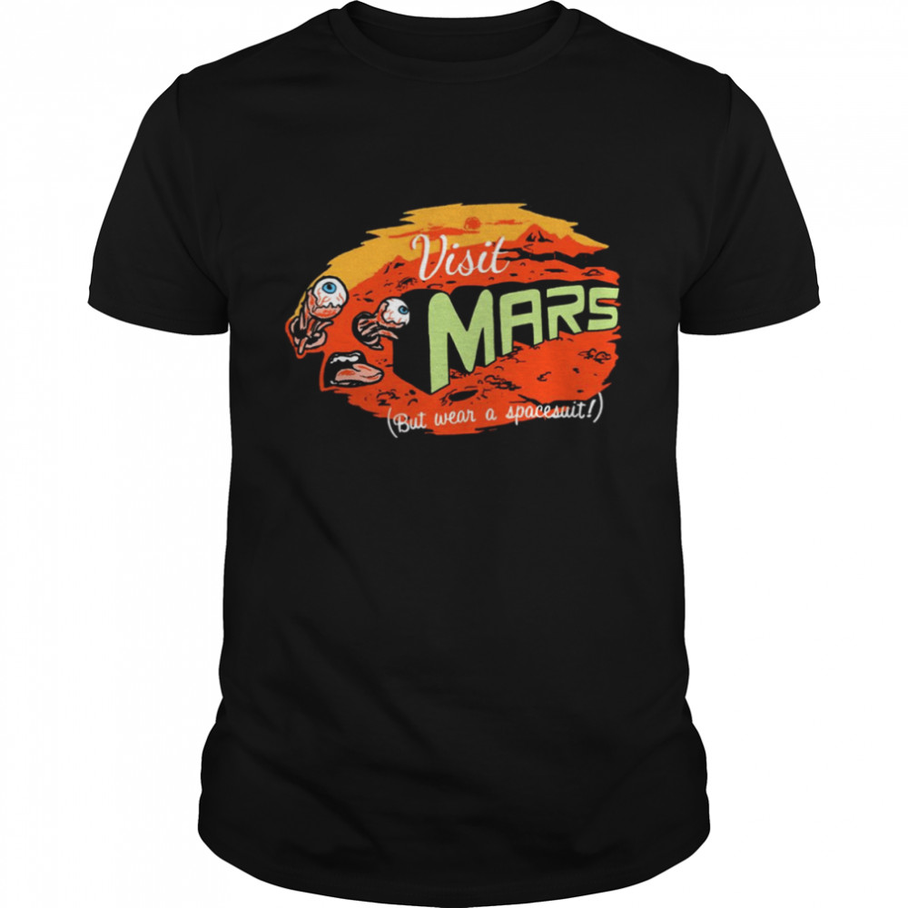 Visit Mars But Wear A Spacesuit Funny Get To Mars shirt