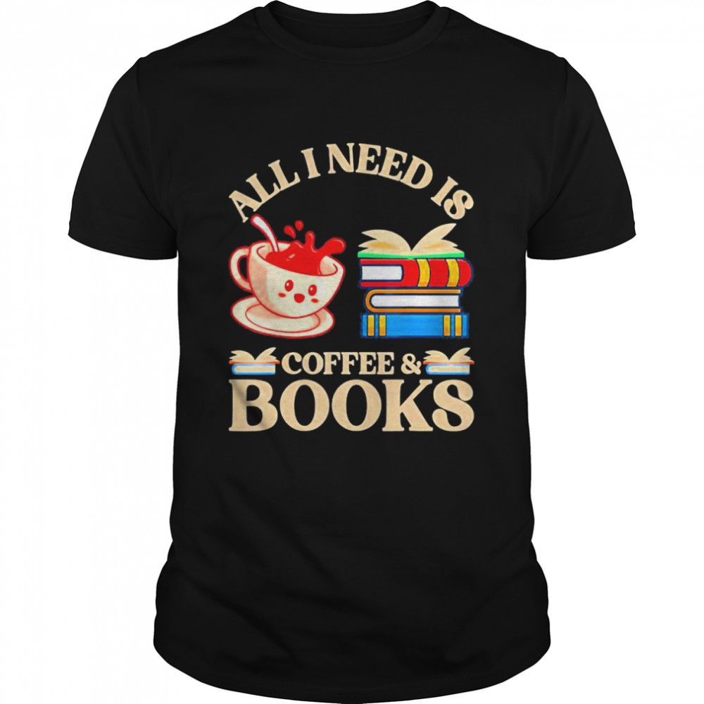 All I Need Is Coffee And Books T-shirt