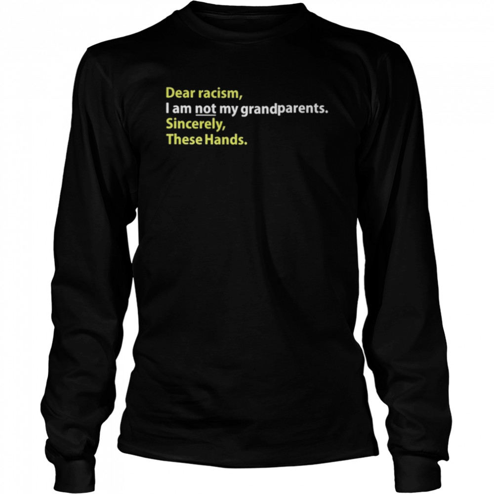 Allen michener dear racism i am not my grandparents sincerely these hands shirt Long Sleeved T-shirt