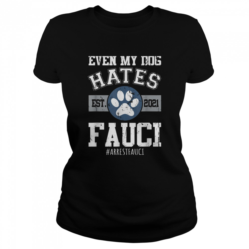 Arrest Fauci Funny Even My Dog Hates Fauci Anti Fauci shirt Classic Women's T-shirt
