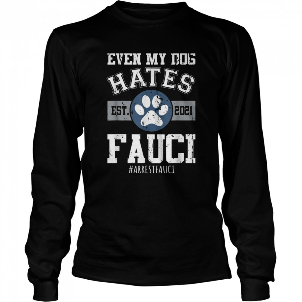 Arrest Fauci Funny Even My Dog Hates Fauci Anti Fauci shirt Long Sleeved T-shirt