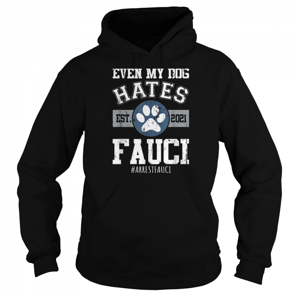 Arrest Fauci Funny Even My Dog Hates Fauci Anti Fauci shirt Unisex Hoodie