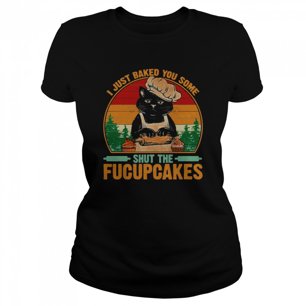 Best To Buy I Just Baked You Some Shut The Fucupcakes shirt Classic Women's T-shirt