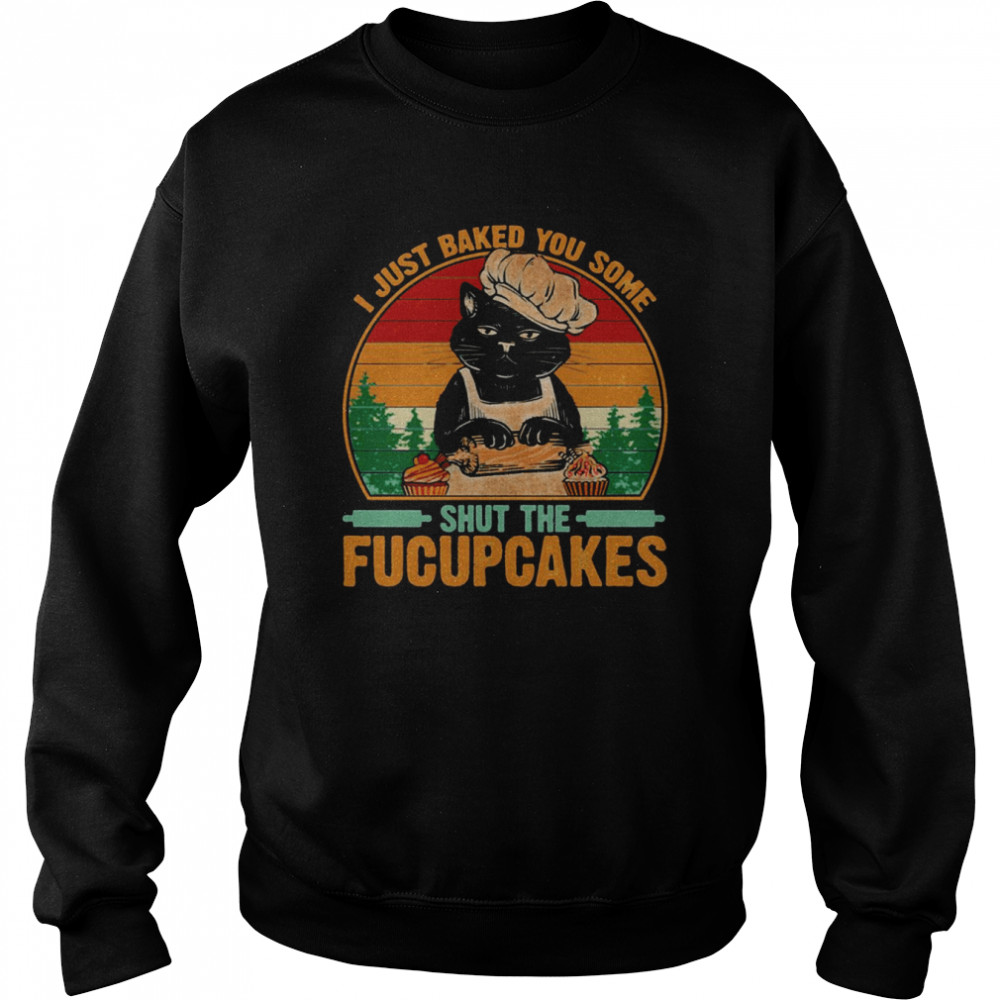 Best To Buy I Just Baked You Some Shut The Fucupcakes shirt Unisex Sweatshirt