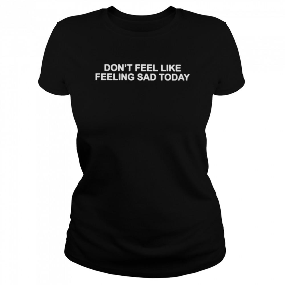 Don’t Feel Like Feeling Sad Today Tee  Classic Women's T-shirt