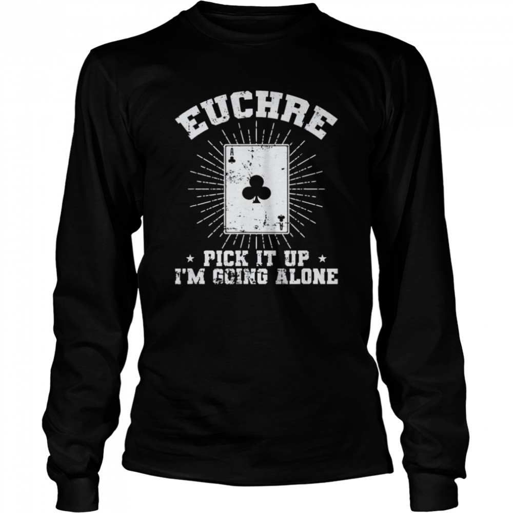 Euchre Pick it up I’m going alone Deck of Cards T- Long Sleeved T-shirt