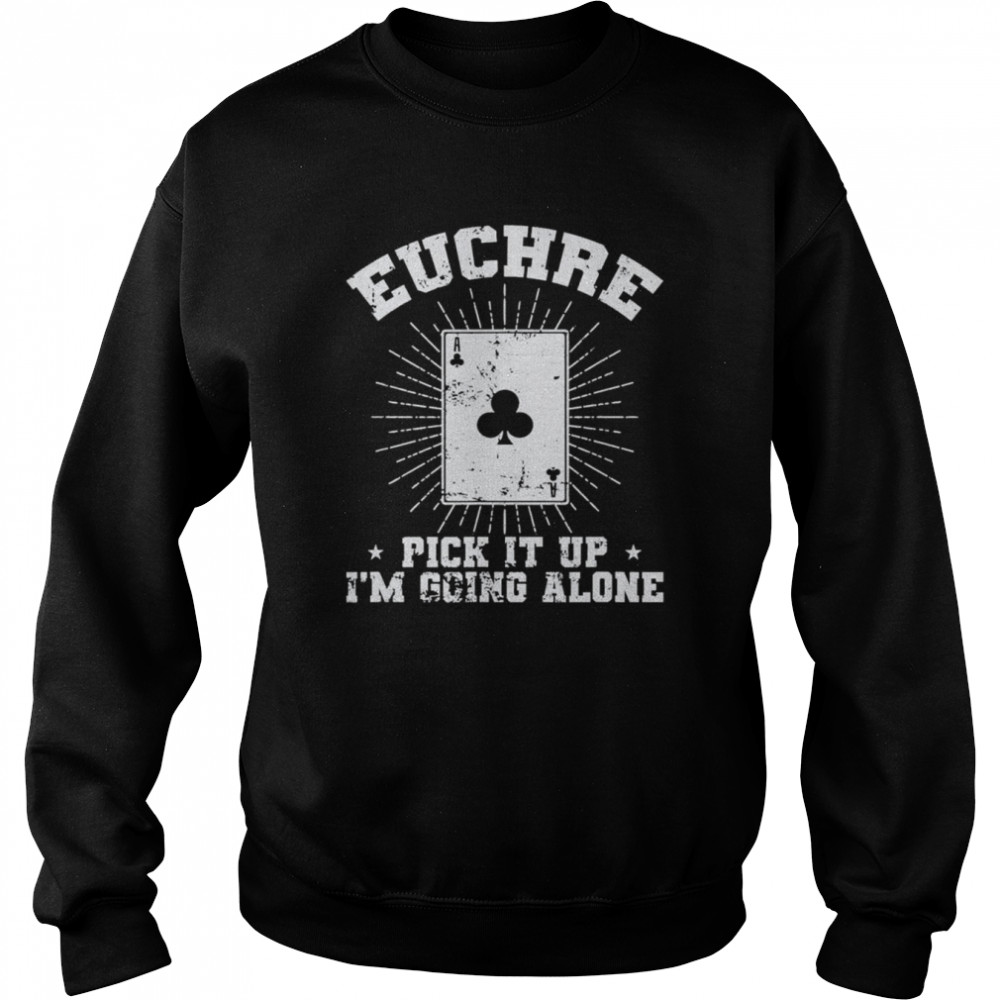Euchre Pick it up I’m going alone Deck of Cards T- Unisex Sweatshirt