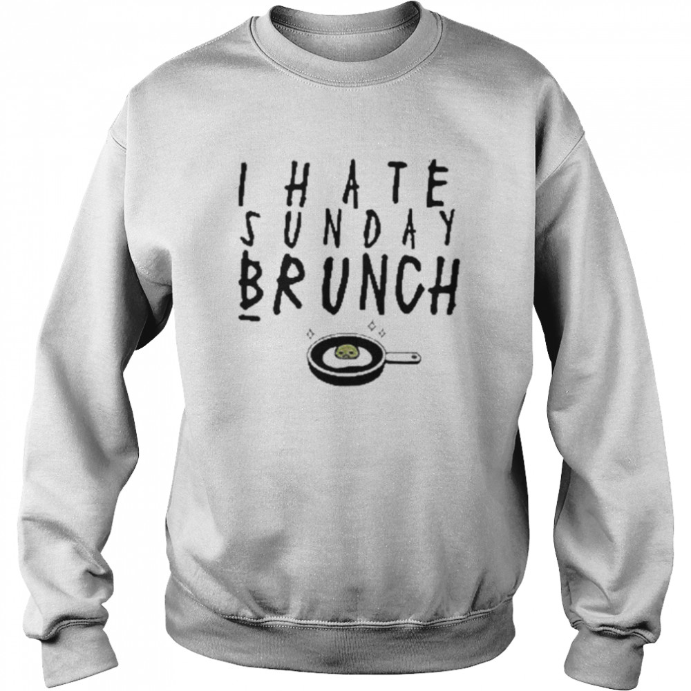 I Hate Sunday Brunch shirt Unisex Sweatshirt