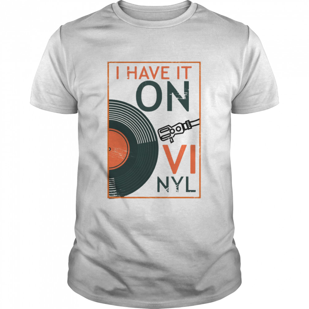 I Have It On Vinyl shirt