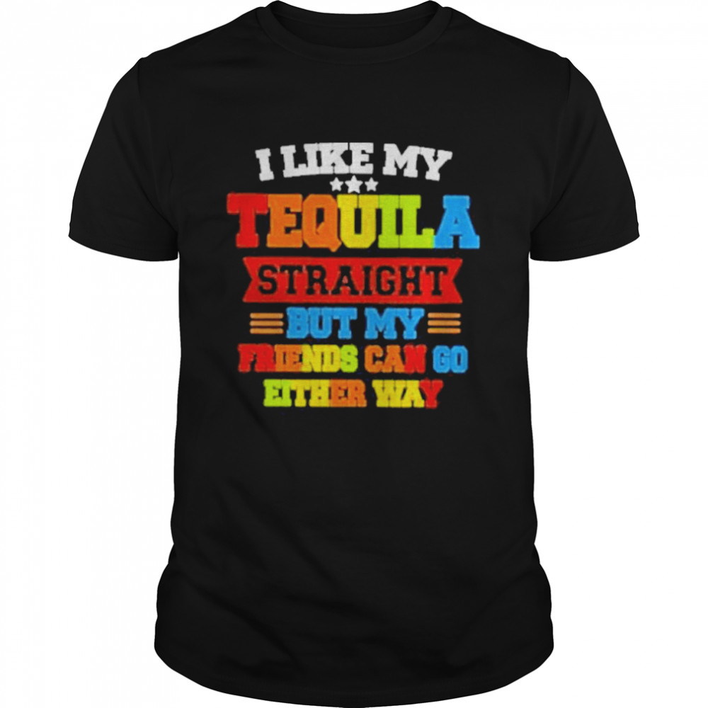 I Like My Tequila Straight But My Friends Can Go Either Way  Classic Men's T-shirt