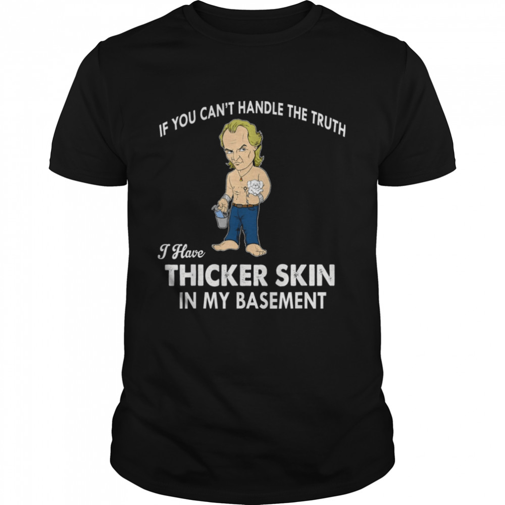 If You Can’t Handle The Truth I Have Thicker Skin T-Shirt