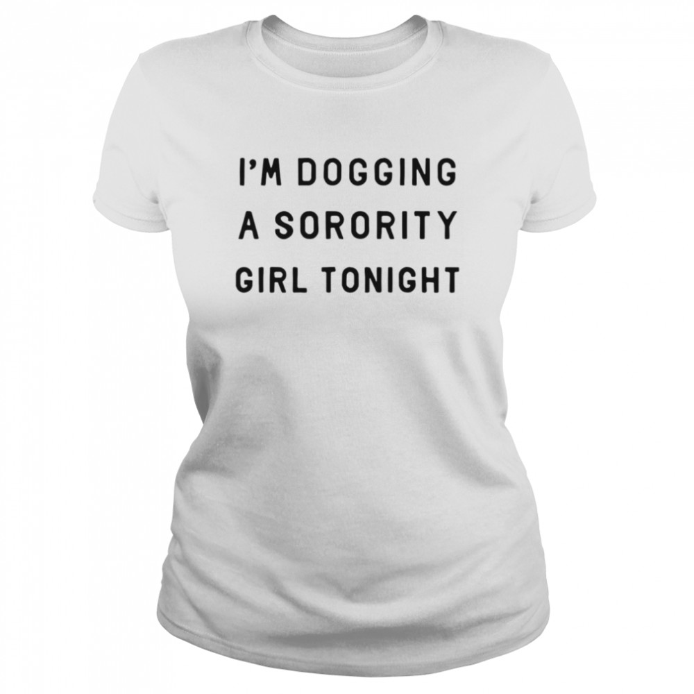 I’m dogging a sorority girl tonight shirt Classic Women's T-shirt