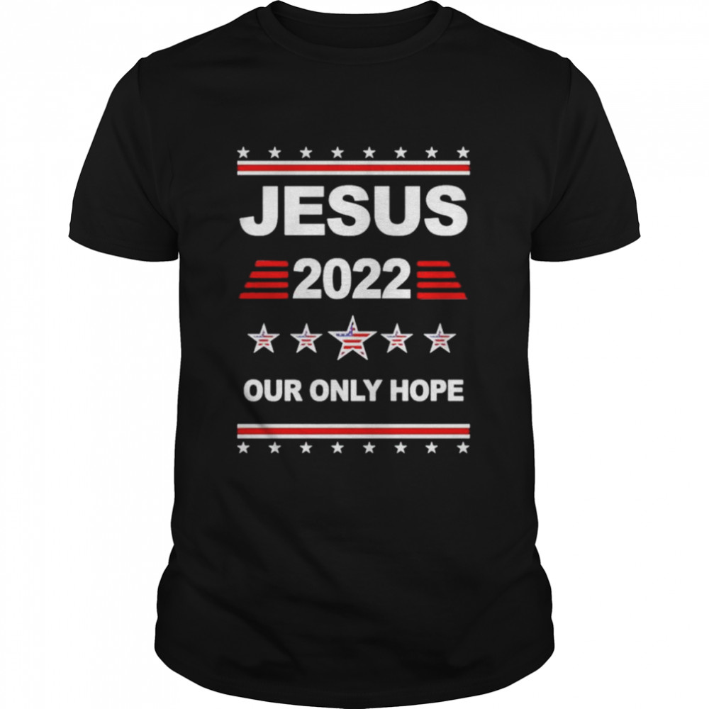 Jesus 2022 our only hope shirt