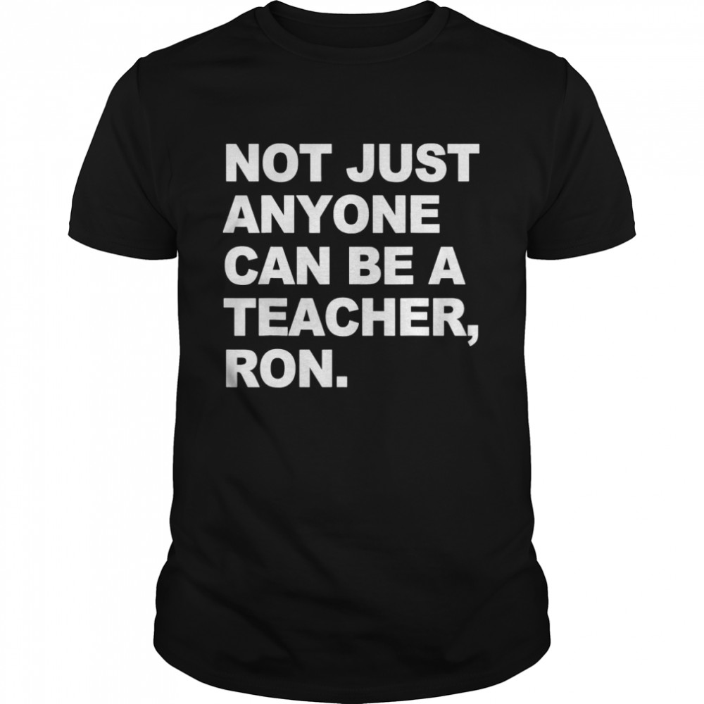 Not Just Anyone Can Be A Teacher Ron T-Shirt