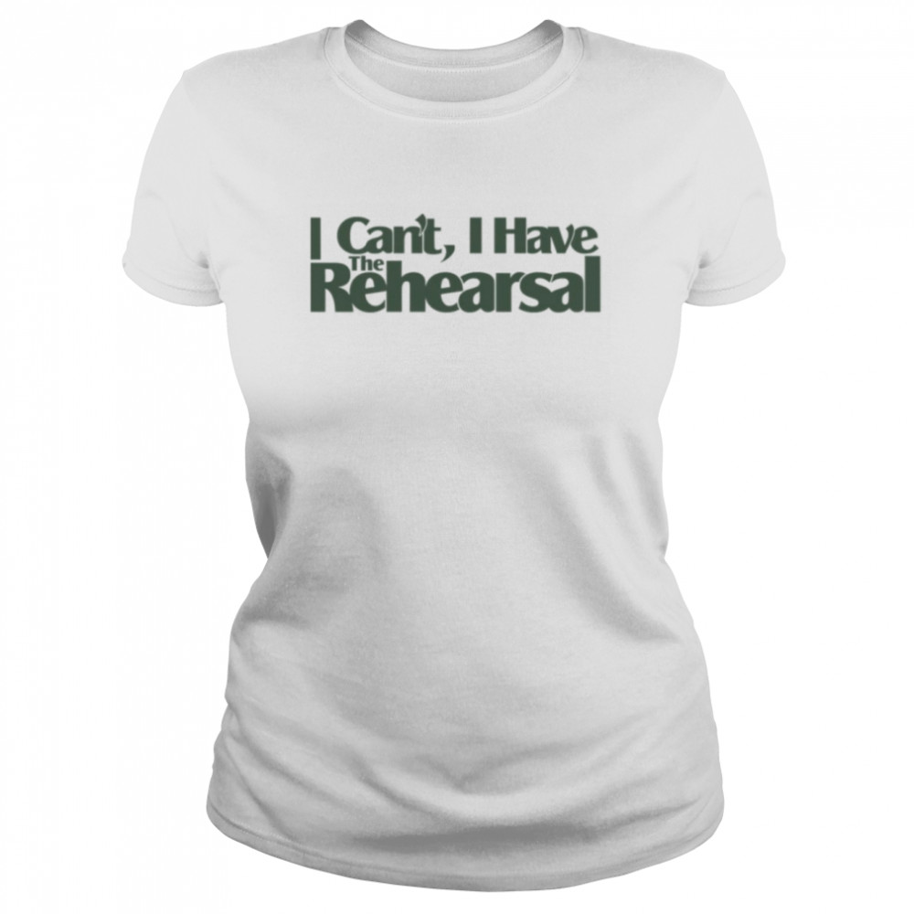 Quote I Can’t I Have The Rehearsal shirt Classic Women's T-shirt