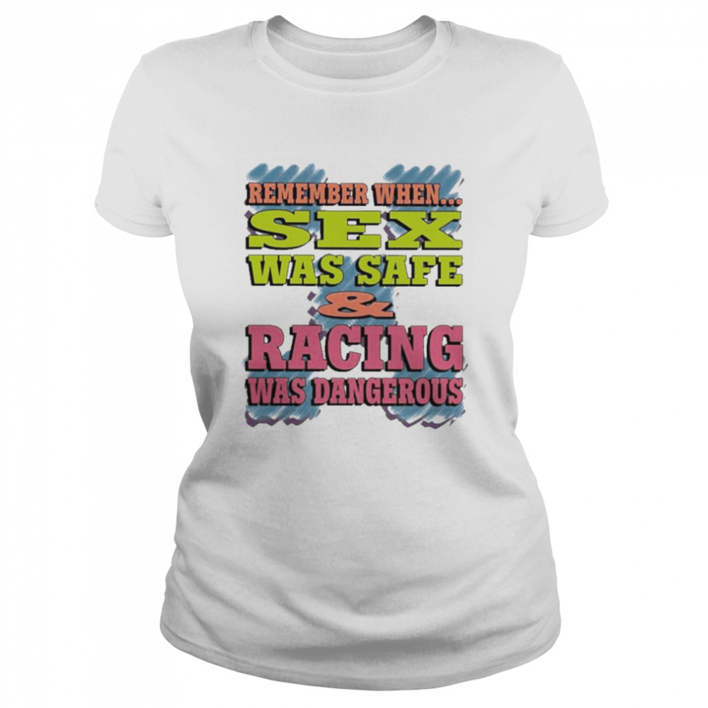 Remember When Sex Was Safe Racing Was Dangerous  Classic Women's T-shirt