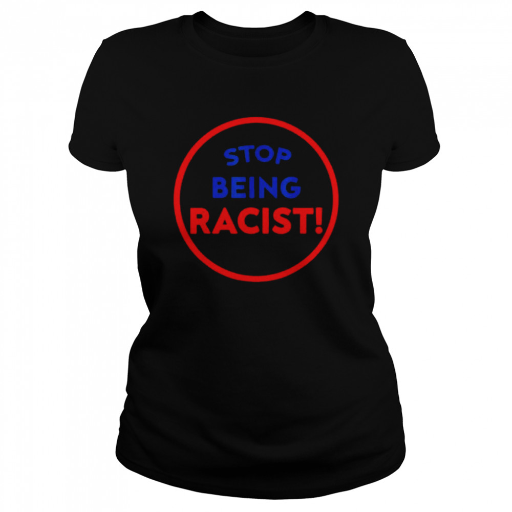 Stop Being Racist – Stop Being Racist T- Classic Women's T-shirt